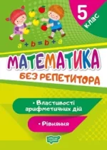 Без репетитора. Математика 5 клас. Рівняння. Властивості арифметичних дій - Торсінг