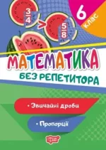 Без репетитора. Математика 6 клас. Звичайні дроби. Пропорції - Торсінг