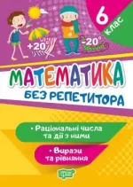 Без репетитора. Математика 6 клас. Раціональні числа та дії з ними. Вирази та рівняння - Торсінг