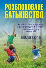 Розблоковане батьківство. Як виростити здорових і щасливих дітей в епоху інформаційних технологій - КМБукс