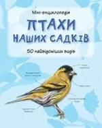 Птахи наших садків. 50 найвідоміших видів: Міні-енциклопедія - КМБукс