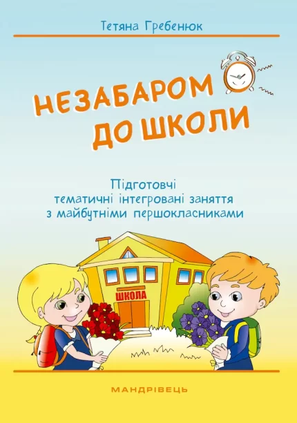 Незабаром до школи! Підготовчі тематичні інтегровані заняття з майбутніми першокласниками - Мандрівець