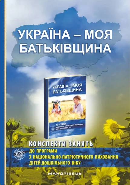Україна – моя Батьківщина  (конспекти занять із національно-патріотичного виховання дітей дошкільного віку) - Мандрівець