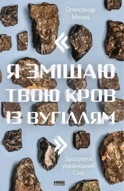 Я змішаю твою кров із вугіллям". Зрозуміти український Схід - Наш Формат