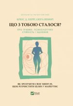 Що з тобою сталося? Про травму, психологічну стійкість і зцілення. Як зрозуміти своє минуле...