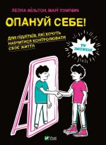 Опануй себе. Для підлітків, які хочуть навчитися контролювати своє життя