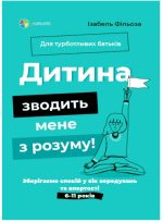 Дитина зводить мене з розуму! Зберігаємо спокій у вік вередувань та впертості. 6–11 років
