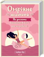 Омріяне життя. Як досягти бажаного в сім’ї та на роботі