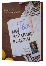 Твої найкращі рецепти. Книга про те, як полюбити готувати | Тетяна Юшина