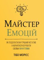 Майстер емоцій. Як подолати внутрішній негатив і навчитися керувати своїми почуттями | Тібо Морісс