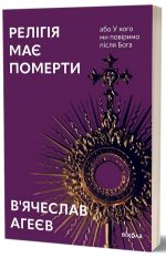 Релігія має померти, або У кого ми повіримо після Бога | В'ячеслав Агеєв