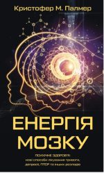 Енергія мозку. Психічне здоров'я: нові способи лікування тривоги, депресії, ПТСР та інших розладів | Кристофер М. Палмер