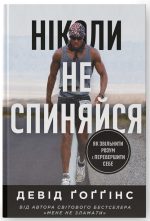Ніколи не спиняйся. Як звільнити розум і перевершити самого себе | Девід Ґоґґінс