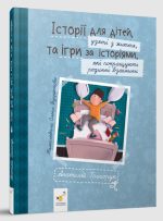 Історії для дітей, узяті з життя, та ігри за історіями, які покращують родинні взаємини | Григорук А.