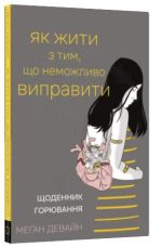 Як жити з тим, що неможливо виправити. Щоденник горювання | Меґан Девайн